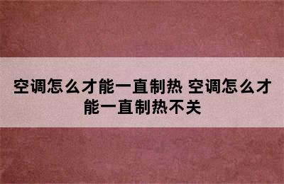 空调怎么才能一直制热 空调怎么才能一直制热不关